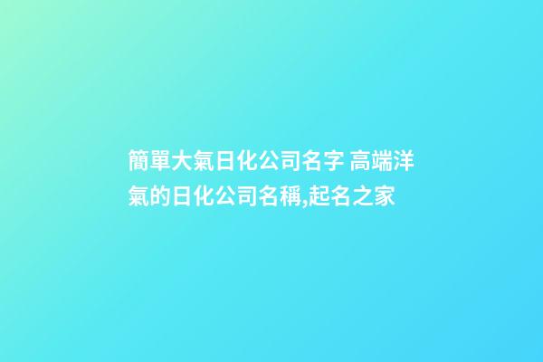 簡單大氣日化公司名字 高端洋氣的日化公司名稱,起名之家